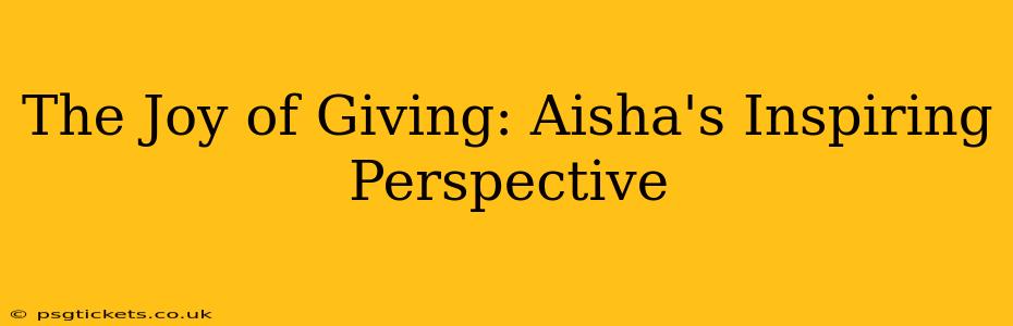 The Joy of Giving: Aisha's Inspiring Perspective