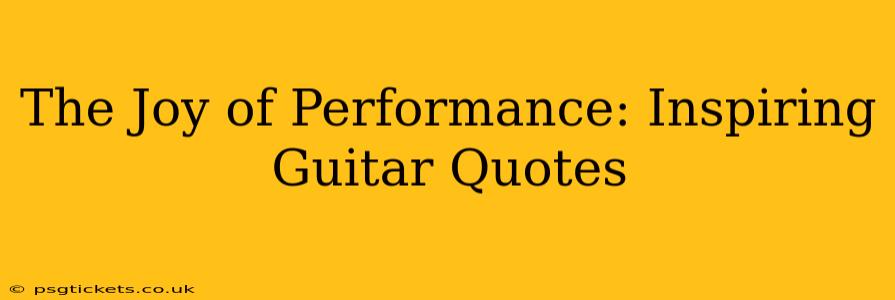 The Joy of Performance: Inspiring Guitar Quotes