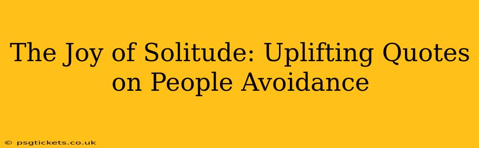 The Joy of Solitude: Uplifting Quotes on People Avoidance