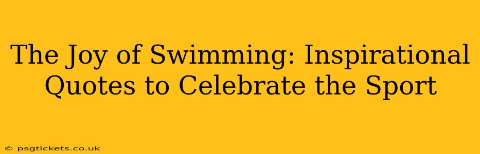 The Joy of Swimming: Inspirational Quotes to Celebrate the Sport