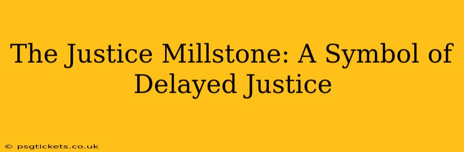 The Justice Millstone: A Symbol of Delayed Justice