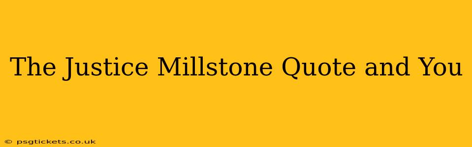 The Justice Millstone Quote and You
