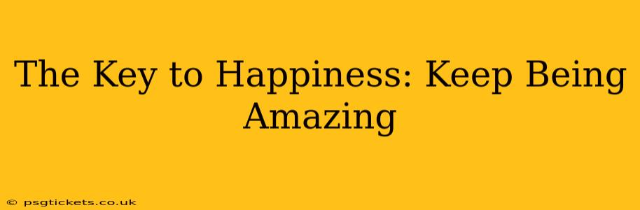 The Key to Happiness: Keep Being Amazing