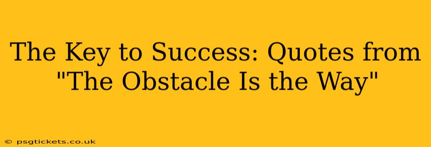 The Key to Success: Quotes from "The Obstacle Is the Way"