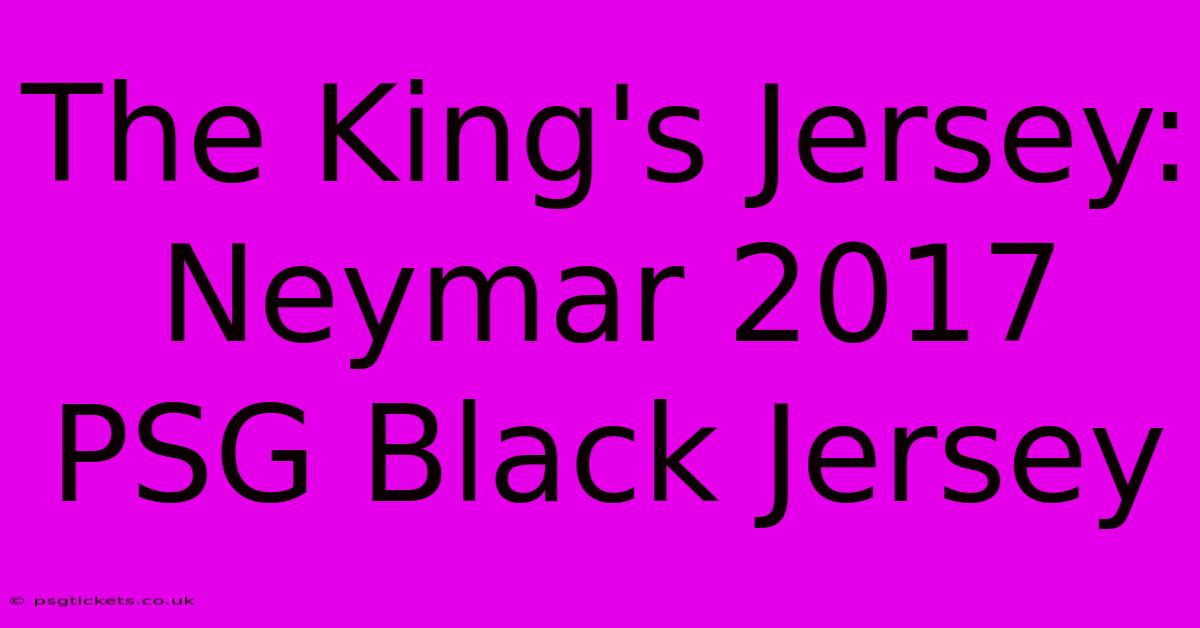 The King's Jersey: Neymar 2017 PSG Black Jersey