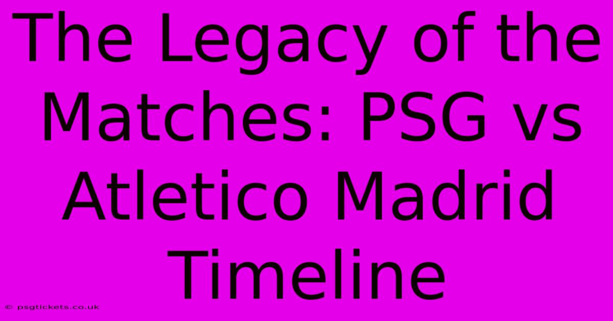 The Legacy Of The Matches: PSG Vs Atletico Madrid Timeline