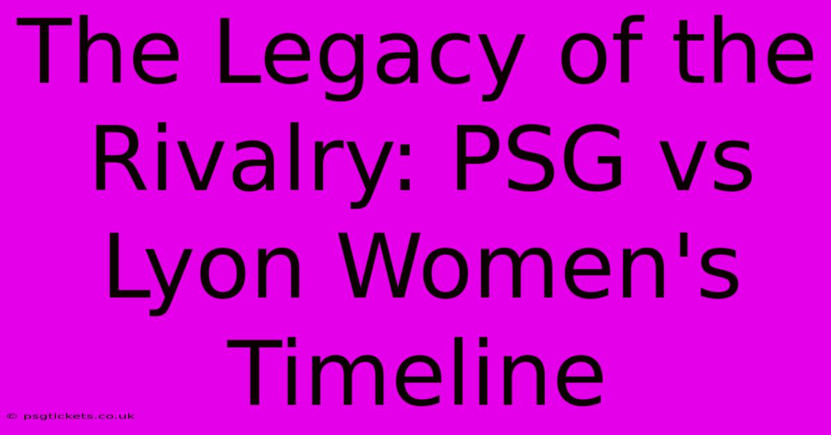 The Legacy Of The Rivalry: PSG Vs Lyon Women's Timeline