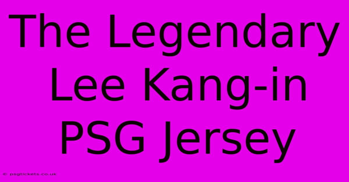 The Legendary Lee Kang-in PSG Jersey