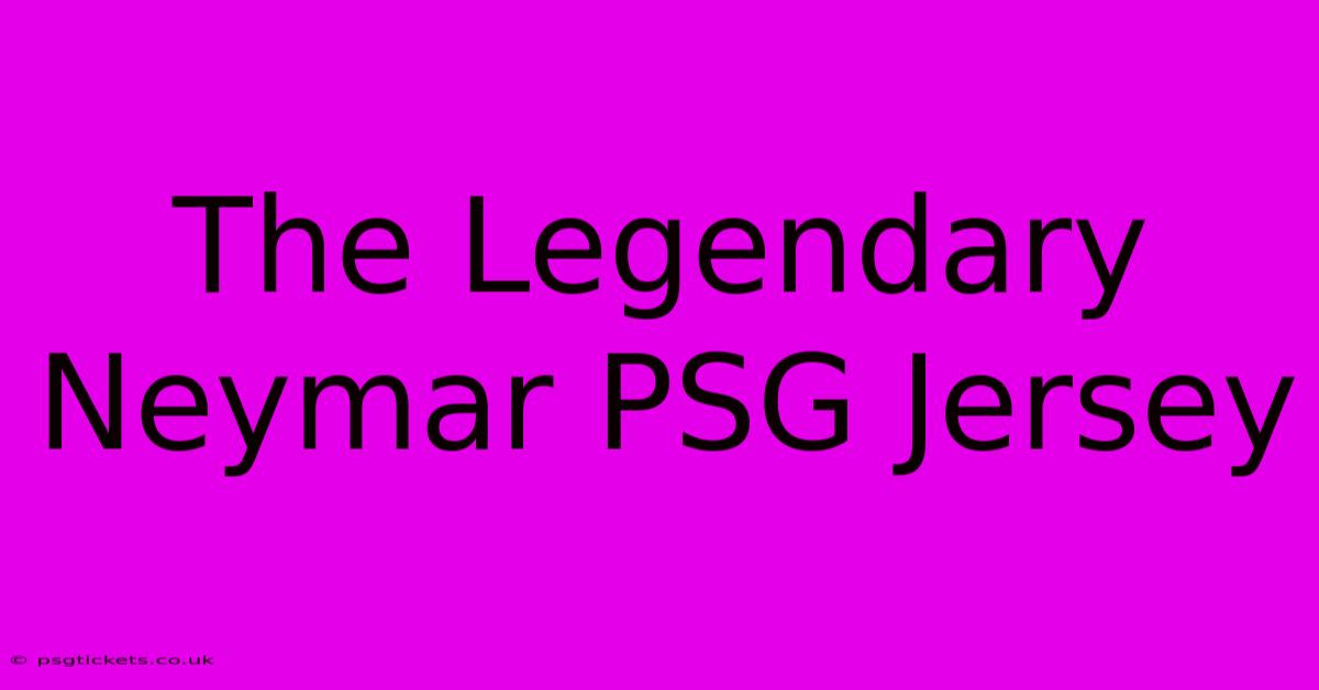 The Legendary Neymar PSG Jersey