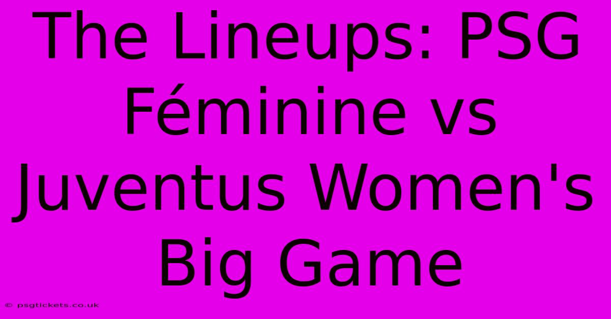 The Lineups: PSG Féminine Vs Juventus Women's Big Game