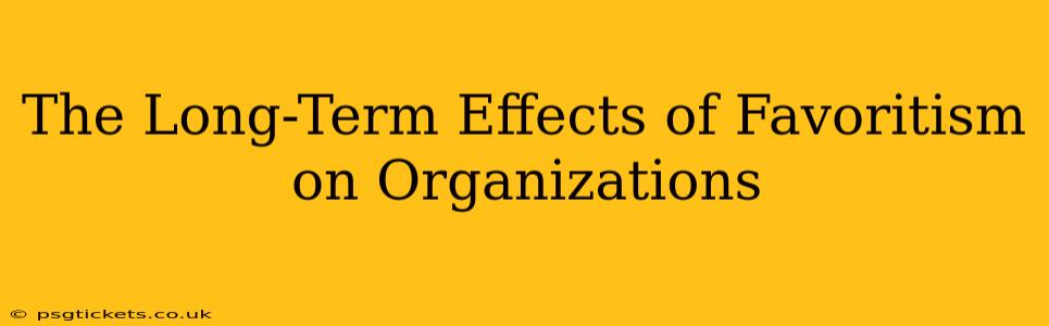 The Long-Term Effects of Favoritism on Organizations