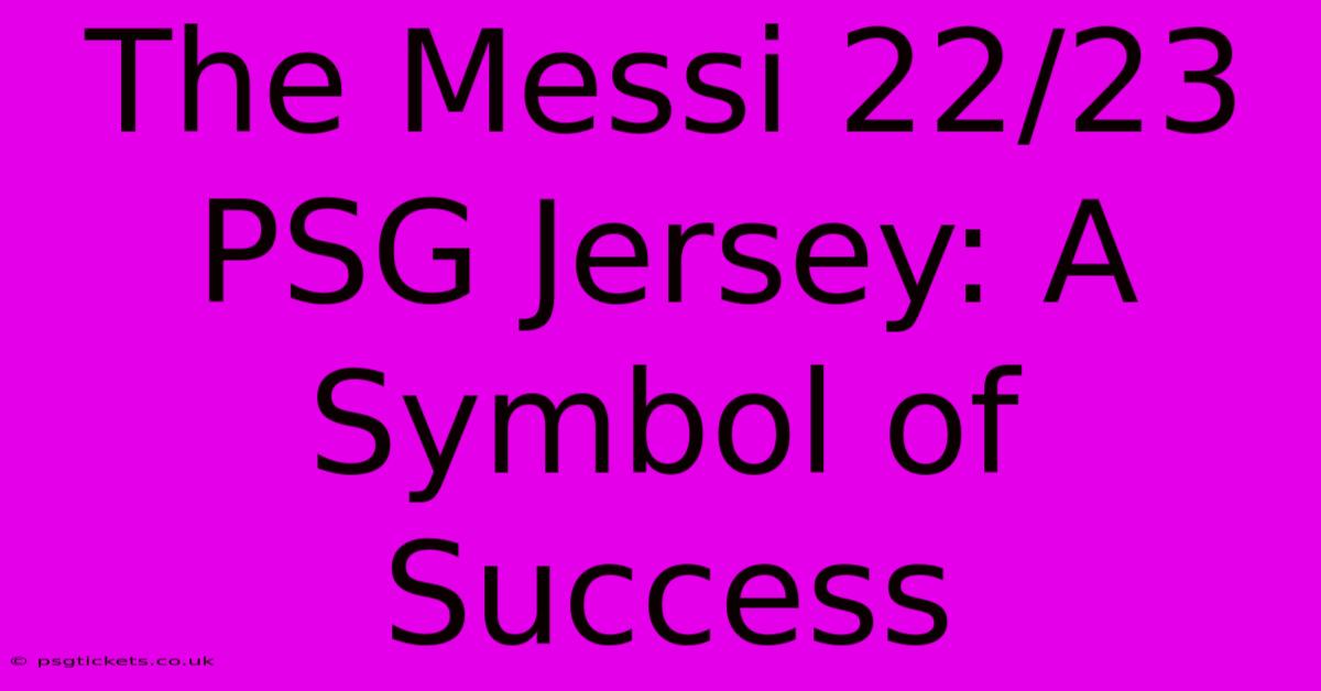 The Messi 22/23 PSG Jersey: A Symbol Of Success