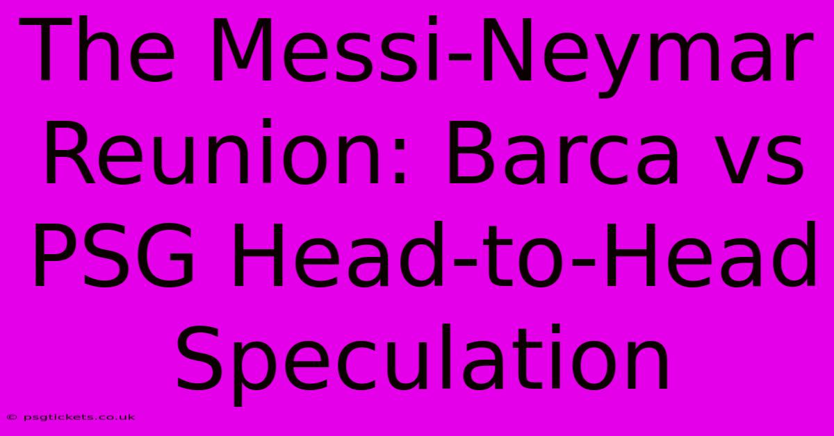 The Messi-Neymar Reunion: Barca Vs PSG Head-to-Head Speculation