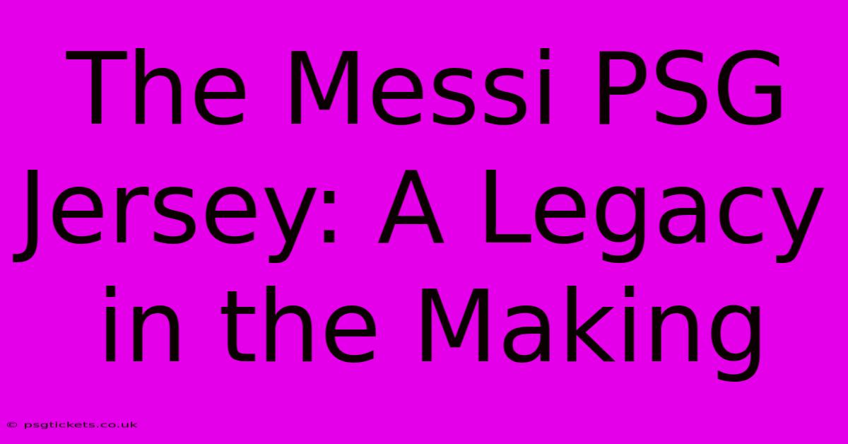 The Messi PSG Jersey: A Legacy In The Making