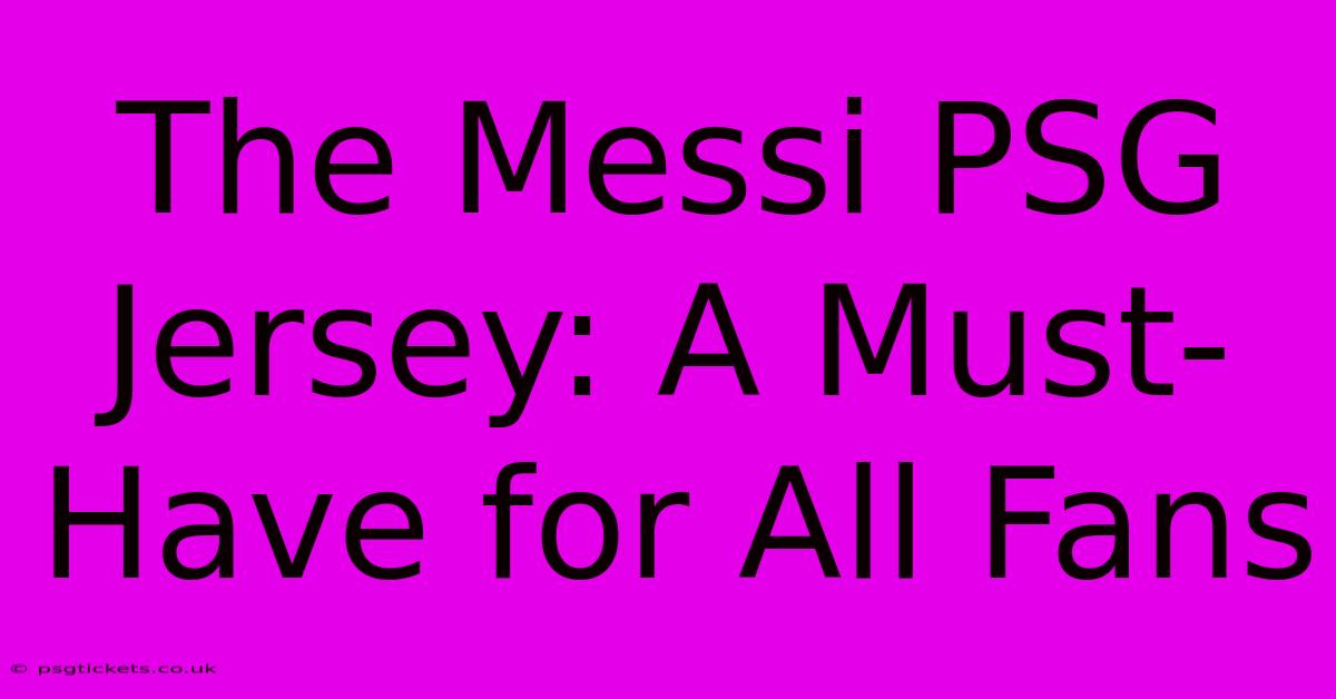 The Messi PSG Jersey: A Must-Have For All Fans