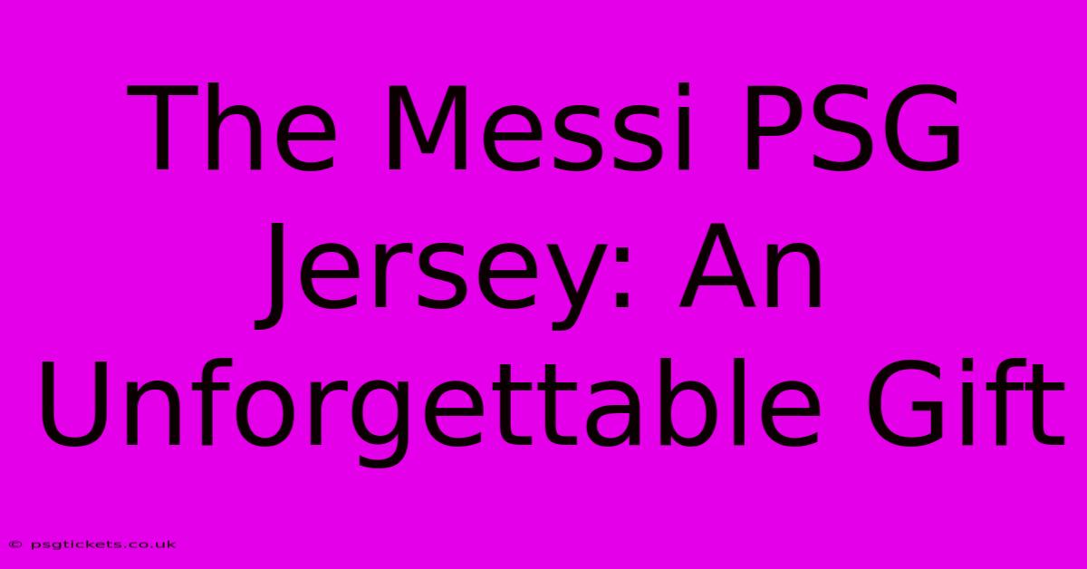 The Messi PSG Jersey: An Unforgettable Gift