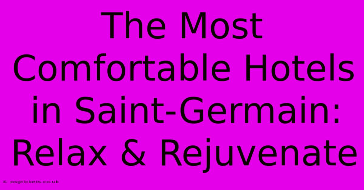 The Most Comfortable Hotels In Saint-Germain: Relax & Rejuvenate