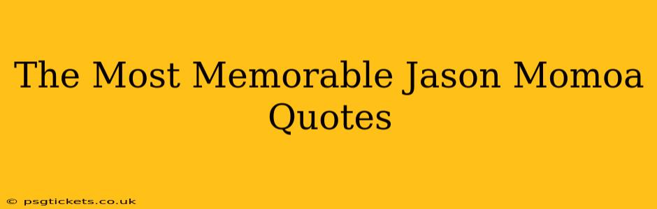The Most Memorable Jason Momoa Quotes