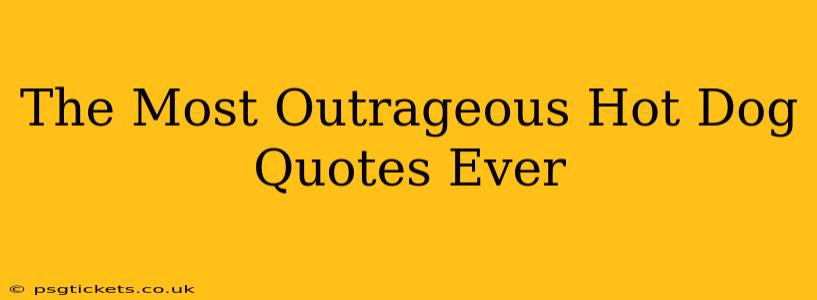 The Most Outrageous Hot Dog Quotes Ever