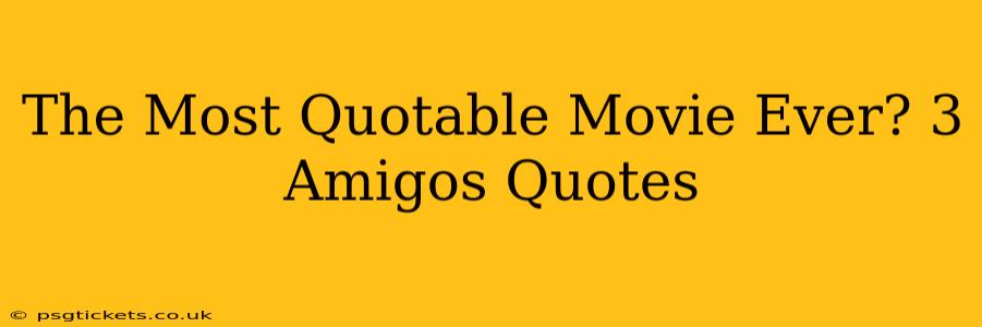 The Most Quotable Movie Ever? 3 Amigos Quotes