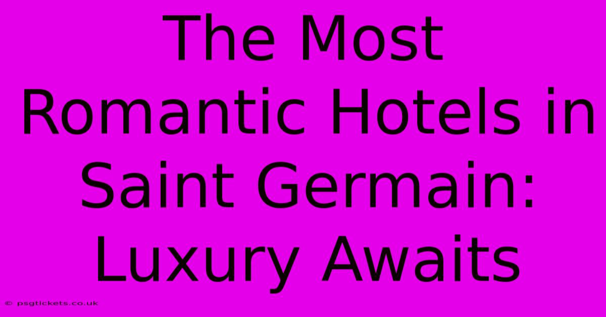 The Most Romantic Hotels In Saint Germain: Luxury Awaits