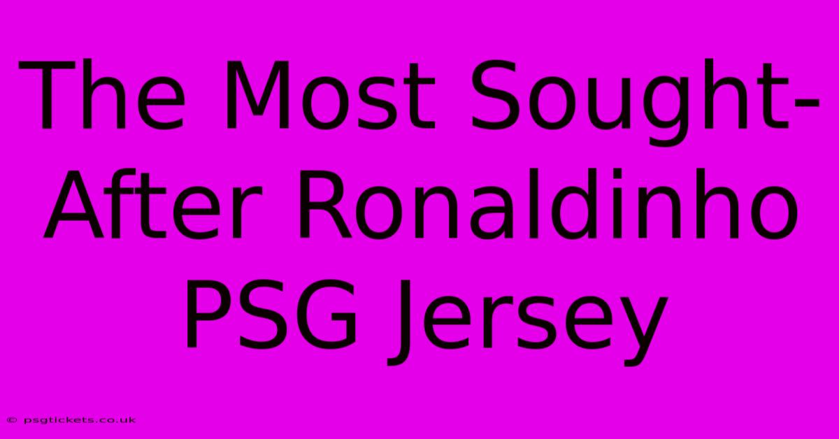 The Most Sought-After Ronaldinho PSG Jersey