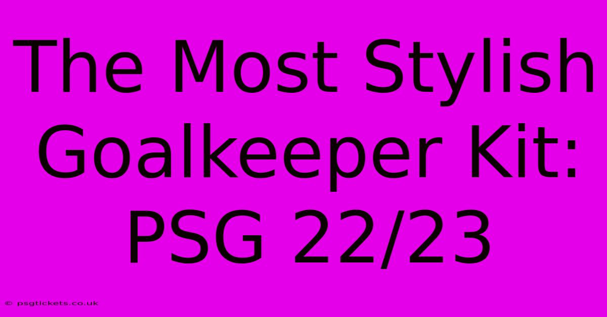 The Most Stylish Goalkeeper Kit: PSG 22/23