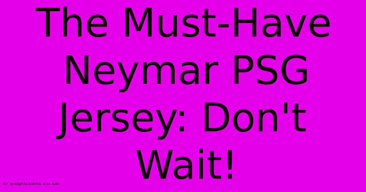 The Must-Have Neymar PSG Jersey: Don't Wait!