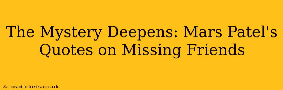 The Mystery Deepens: Mars Patel's Quotes on Missing Friends