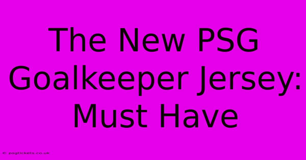 The New PSG Goalkeeper Jersey: Must Have