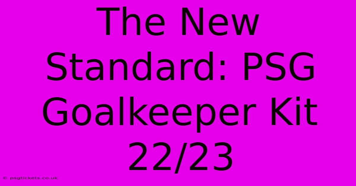 The New Standard: PSG Goalkeeper Kit 22/23