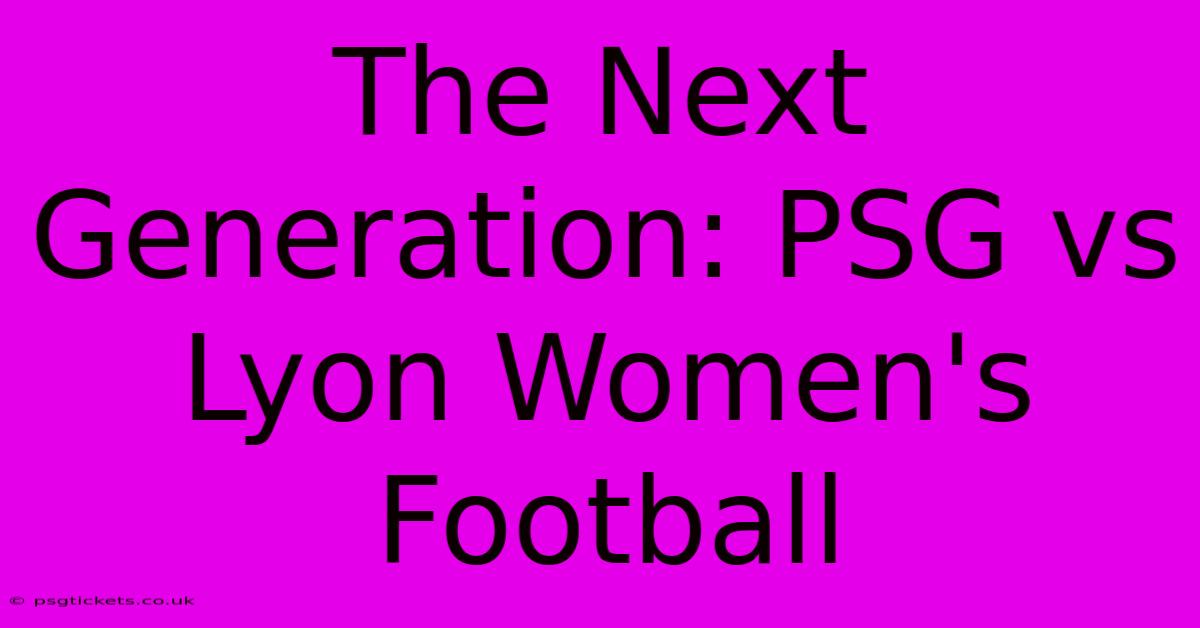 The Next Generation: PSG Vs Lyon Women's Football