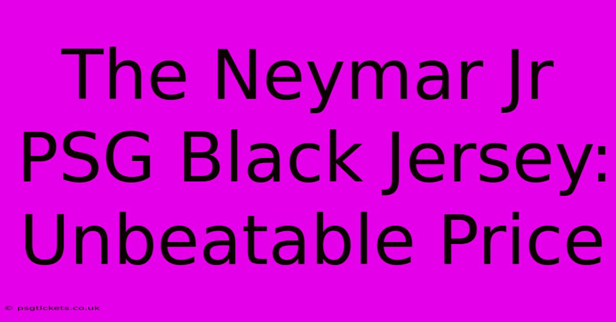 The Neymar Jr PSG Black Jersey: Unbeatable Price