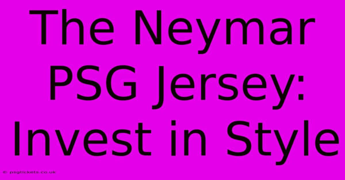 The Neymar PSG Jersey: Invest In Style