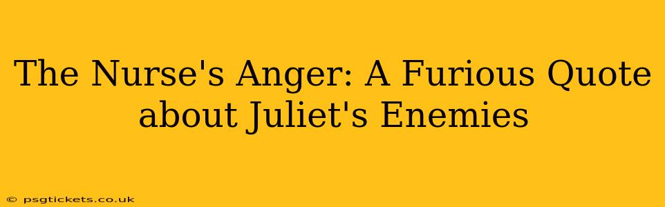 The Nurse's Anger: A Furious Quote about Juliet's Enemies