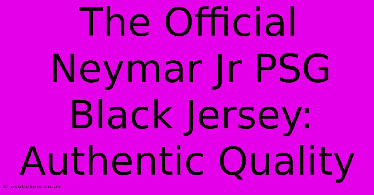 The Official Neymar Jr PSG Black Jersey: Authentic Quality