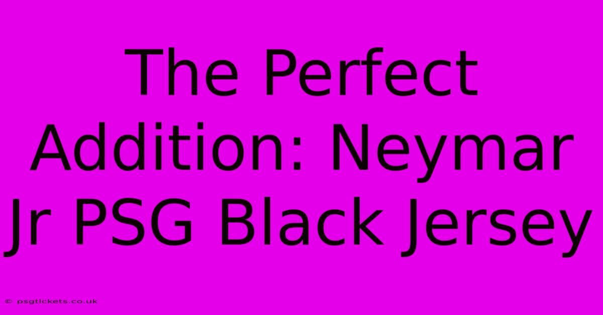 The Perfect Addition: Neymar Jr PSG Black Jersey