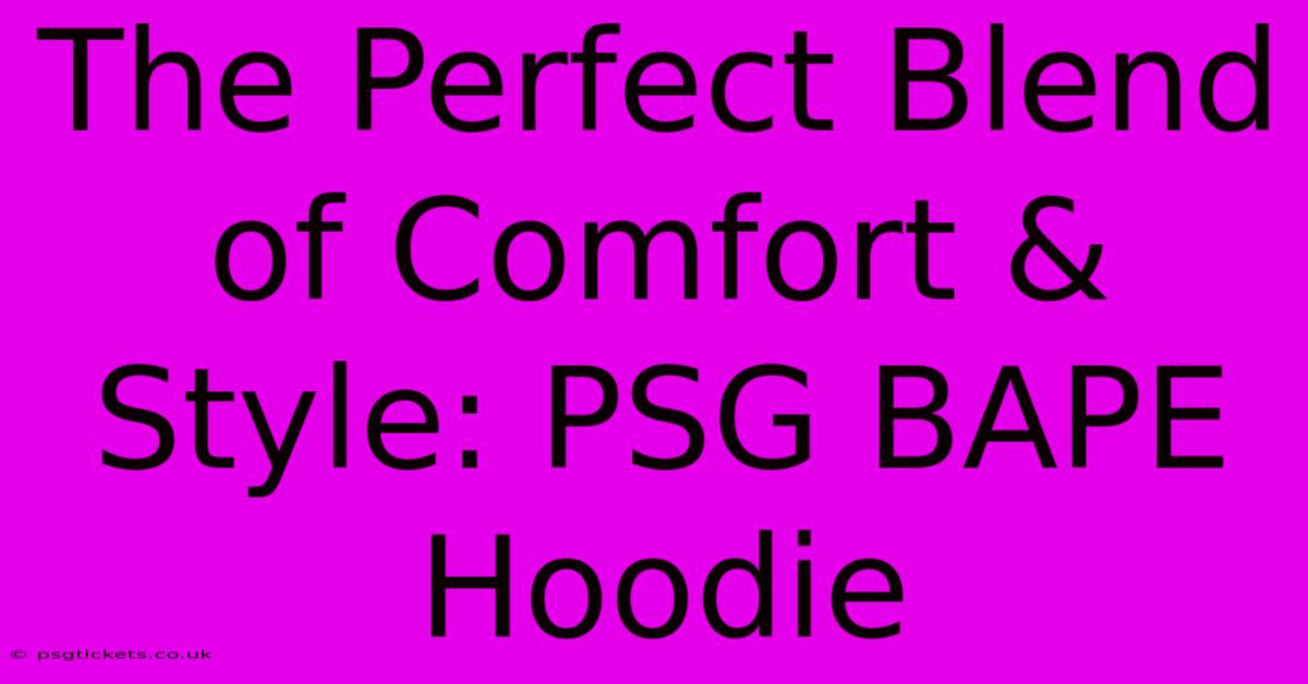 The Perfect Blend Of Comfort & Style: PSG BAPE Hoodie