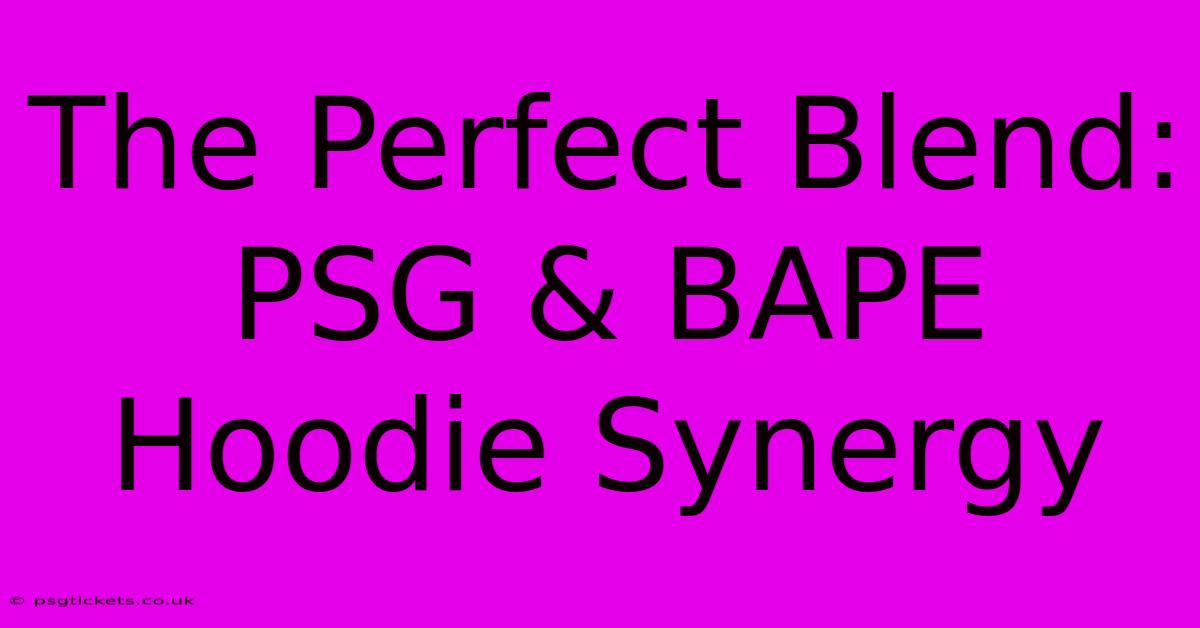 The Perfect Blend: PSG & BAPE Hoodie Synergy