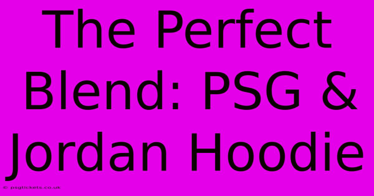 The Perfect Blend: PSG & Jordan Hoodie