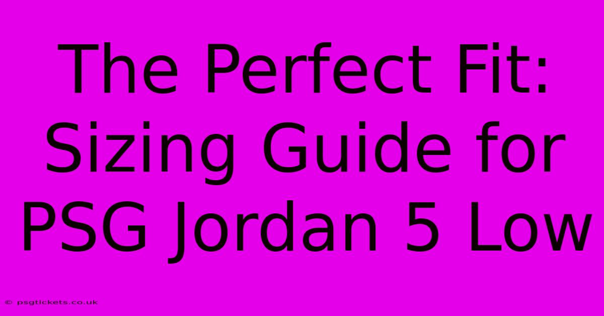 The Perfect Fit: Sizing Guide For PSG Jordan 5 Low