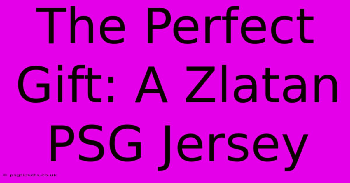 The Perfect Gift: A Zlatan PSG Jersey