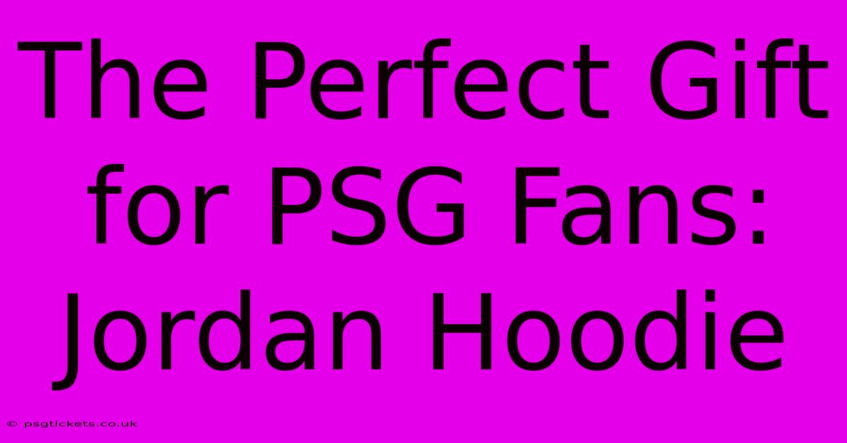 The Perfect Gift For PSG Fans: Jordan Hoodie