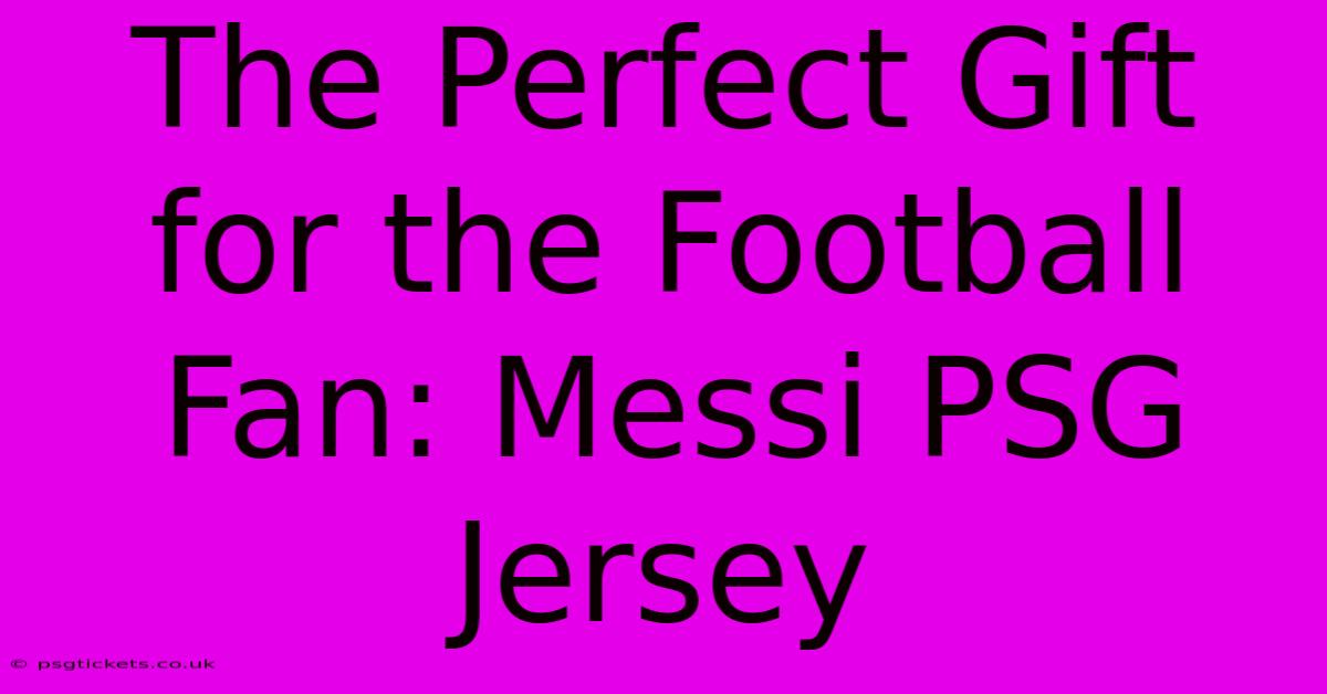 The Perfect Gift For The Football Fan: Messi PSG Jersey