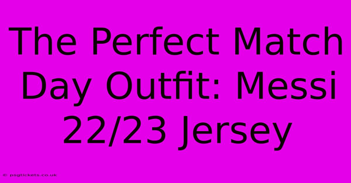 The Perfect Match Day Outfit: Messi 22/23 Jersey