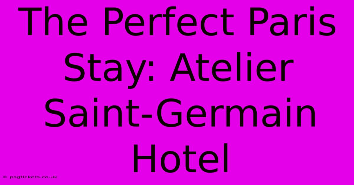 The Perfect Paris Stay: Atelier Saint-Germain Hotel