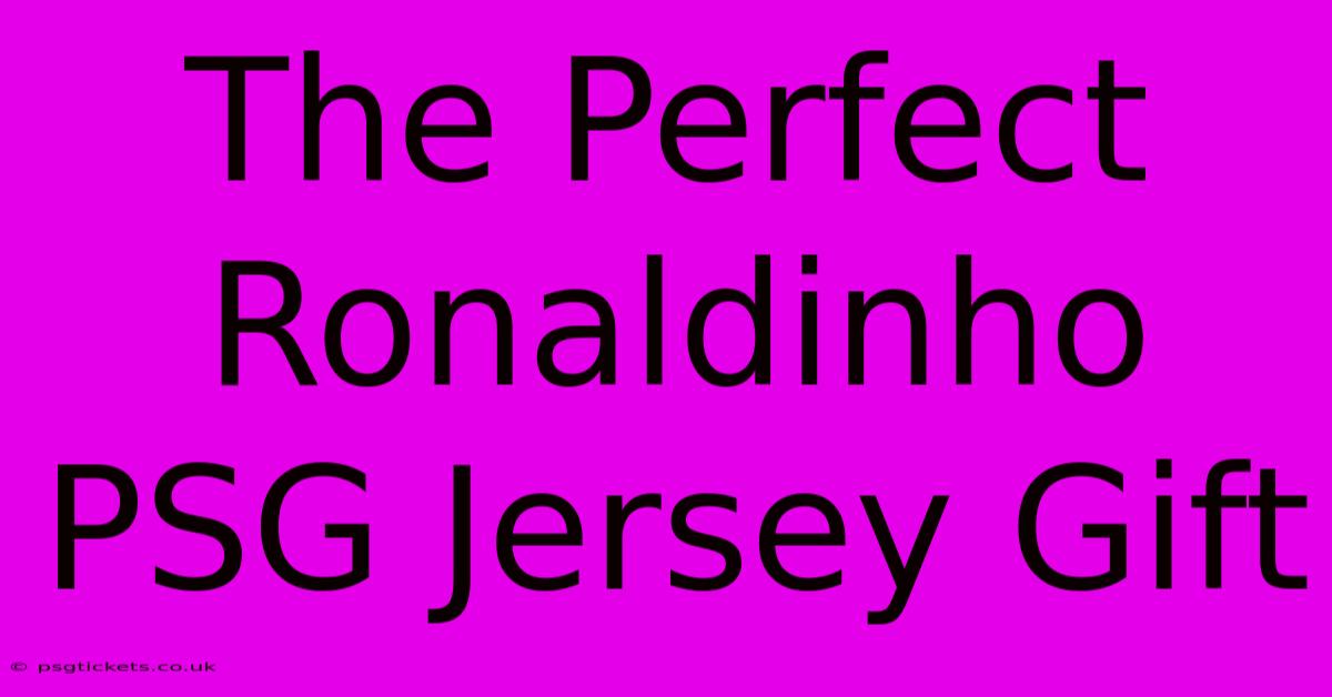 The Perfect Ronaldinho PSG Jersey Gift