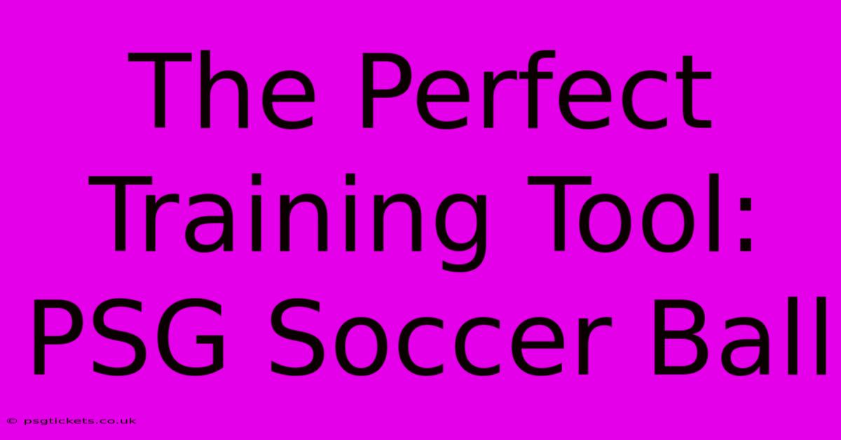 The Perfect Training Tool: PSG Soccer Ball