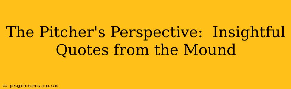 The Pitcher's Perspective:  Insightful Quotes from the Mound