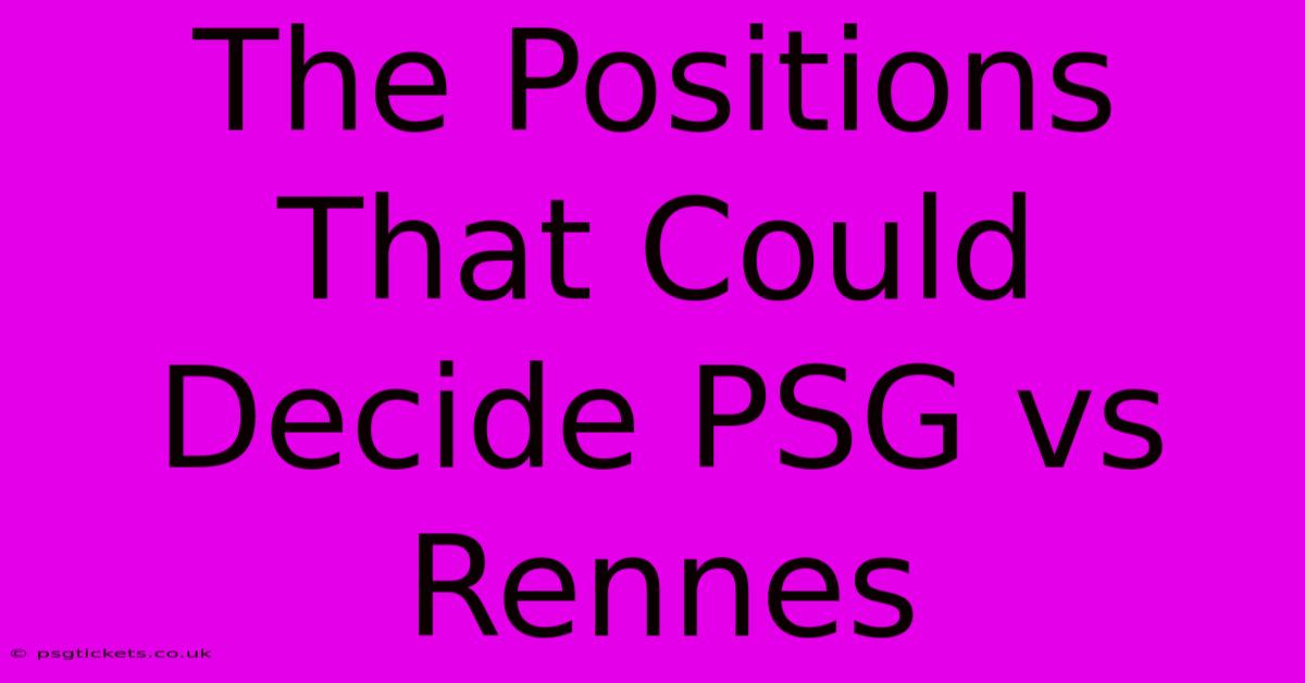 The Positions That Could Decide PSG Vs Rennes